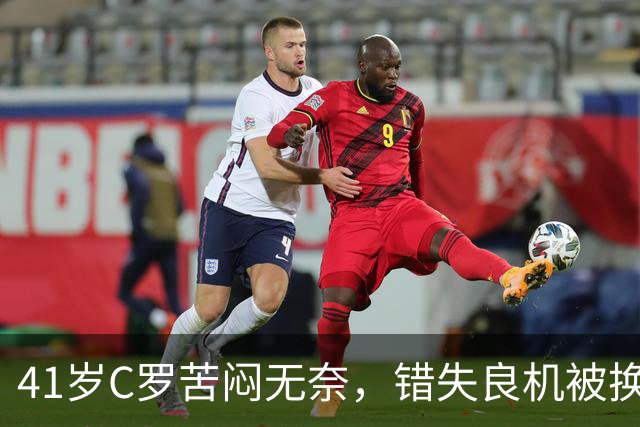 41岁C罗苦闷无奈，错失良机被换下，全场表现平平